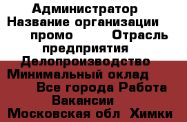 Администратор › Название организации ­ Best-промоgroup › Отрасль предприятия ­ Делопроизводство › Минимальный оклад ­ 29 000 - Все города Работа » Вакансии   . Московская обл.,Химки г.